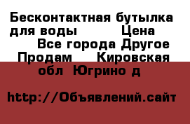 Бесконтактная бутылка для воды ESLOE › Цена ­ 1 590 - Все города Другое » Продам   . Кировская обл.,Югрино д.